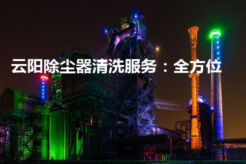 云阳除尘器清洗服务：全方位打造空气净化利器